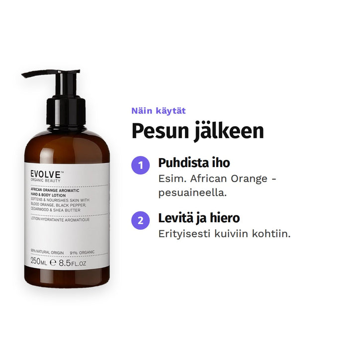 Evolve African Orange Aromatic Lotion 250 ml, käyttö: 1. Puhdista iho: Esim. African Orange -pesuaineella. 2. Levitä ja hiero: Erityisesti kuiviin kohtiin.