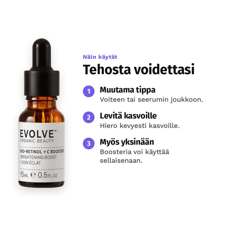 Evolve Bio-Retinol + C Booster 15 ml, käyttö: 1. Muutama tippa: Voiteen tai seerumin joukkoon. 2. Levitä kasvoille: Hiero kevyesti kasvoille. 3. Myös yksinään: Boosteria voi käyttää sellaisenaan.