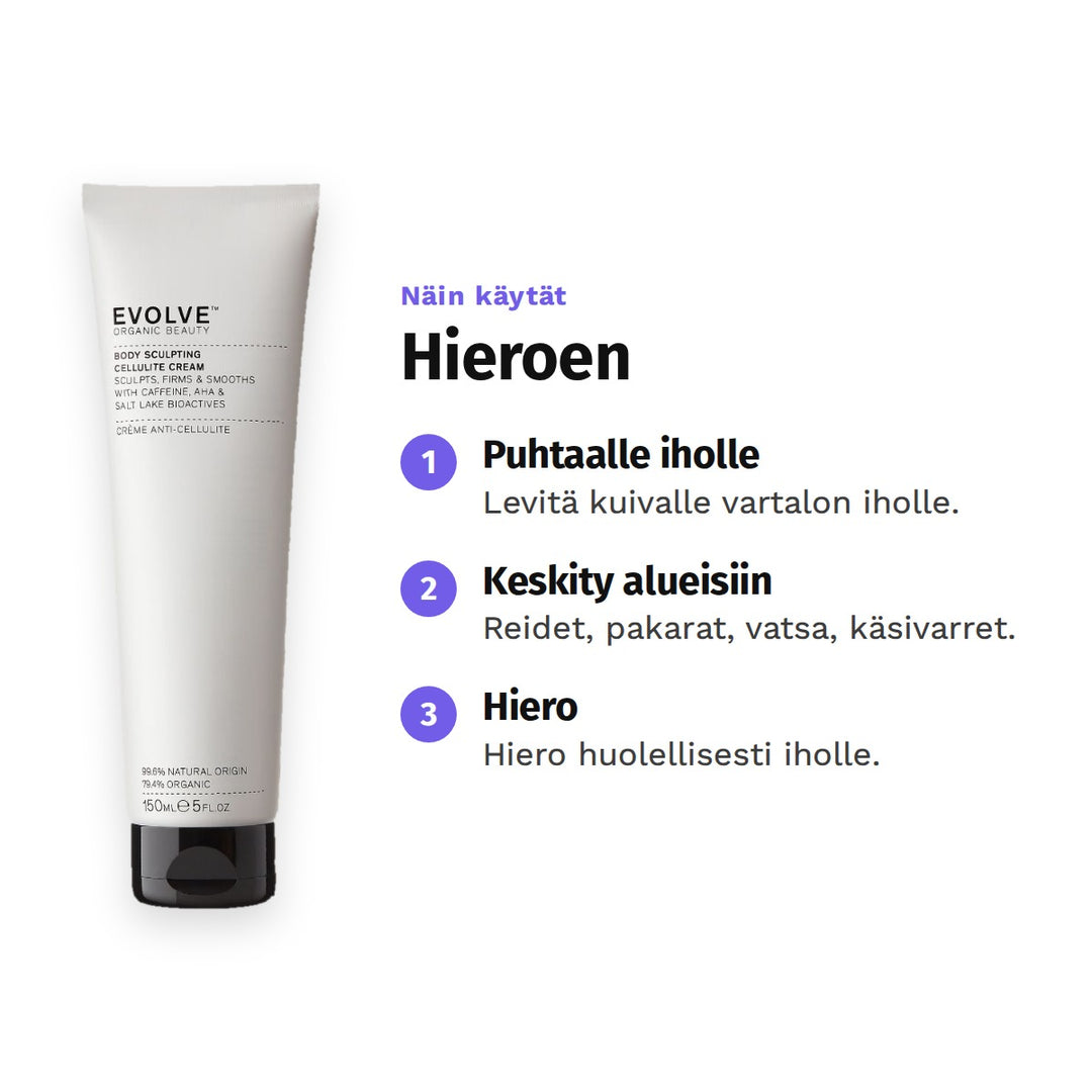 Evolve Body Sculpting Cream 150 ml, käyttö: 1. Puhtaalle iholle: Levitä kuivalle vartalon iholle. 2. Keskity alueisiin: Reidet, pakarat, vatsa, käsivarret. 3. Hiero: Hiero huolellisesti iholle.