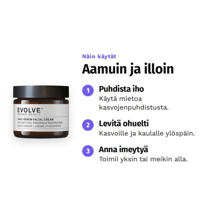 Evolve Daily Renew -kasvovoide 60 ml, käyttö: 1. Puhdista iho: Käytä mietoa kasvojenpuhdistusta. 2. Levitä ohuelti: Kasvoille ja kaulalle ylöspäin. 3. Anna imeytyä: Toimii yksin tai meikin alla.