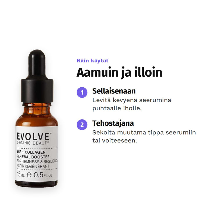 Evolve Organic Beauty EGF + Collagen Renewal Booster 15ml. Näin käytät: Aamuin ja illoin. 1. Sellaisenaan: Levitä kevyenä seerumina puhtaalle iholle. 2. Tehostajana: Sekoita muutama tippa seerumiin tai voiteeseen.