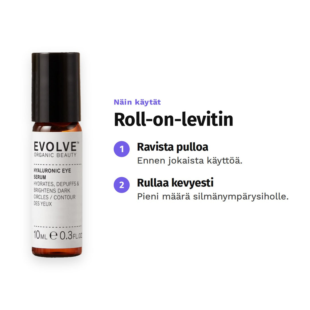 Evolve Hyaluronic Eye Serum 10 ml, käyttö: 1. Ravista pulloa: Ennen jokaista käyttöä. 2. Rullaa kevyesti: Pieni määrä silmänympärysiholle.