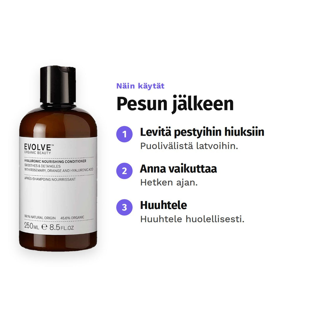 Evolve Hyaluronic Nourishing Conditioner 250 ml, käyttö: 1. Levitä pestyihin hiuksiin: Puolivälistä latvoihin. 2. Anna vaikuttaa: Hetken ajan. 3. Huuhtele: Huuhtele huolellisesti.