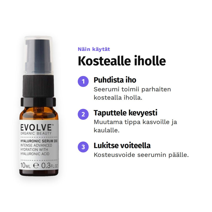 Evolve Hyaluronihapposeerumi 10 ml, käyttö: 1. Puhdista iho: Seerumi toimii parhaiten kostealla iholla. 2. Taputtele kevyesti: Muutama tippa kasvoille ja kaulalle. 3. Lukitse voiteella: Kosteusvoide seerumin päälle.