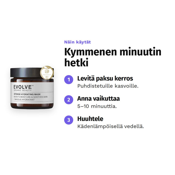 Evolve Intense Hydrating Mask 60 ml, käyttö: 1. Levitä paksu kerros: Puhdistetuille kasvoille. 2. Anna vaikuttaa: 5–10 minuuttia. 3. Huuhtele: Kädenlämpöisellä vedellä.