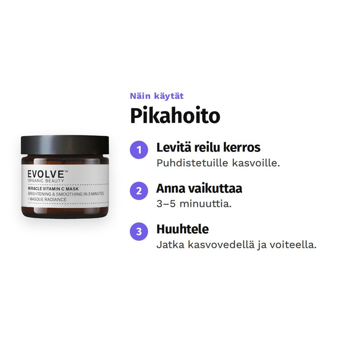 Evolve Miracle Vitamin C Mask 60 ml, käyttö: 1. Levitä reilu kerros: Puhdistetuille kasvoille. 2. Anna vaikuttaa: 3–5 minuuttia. 3. Huuhtele: Jatka kasvovedellä ja voiteella.