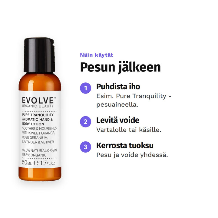 Evolve Pure Tranquility Hand &amp; Body Lotion 50 ml, käyttö: 1. Puhdista iho: Esim. Pure Tranquility -pesuaineella. 2. Levitä voide: Vartalolle tai käsille. 3. Kerrosta tuoksu: Pesu ja voide yhdessä.