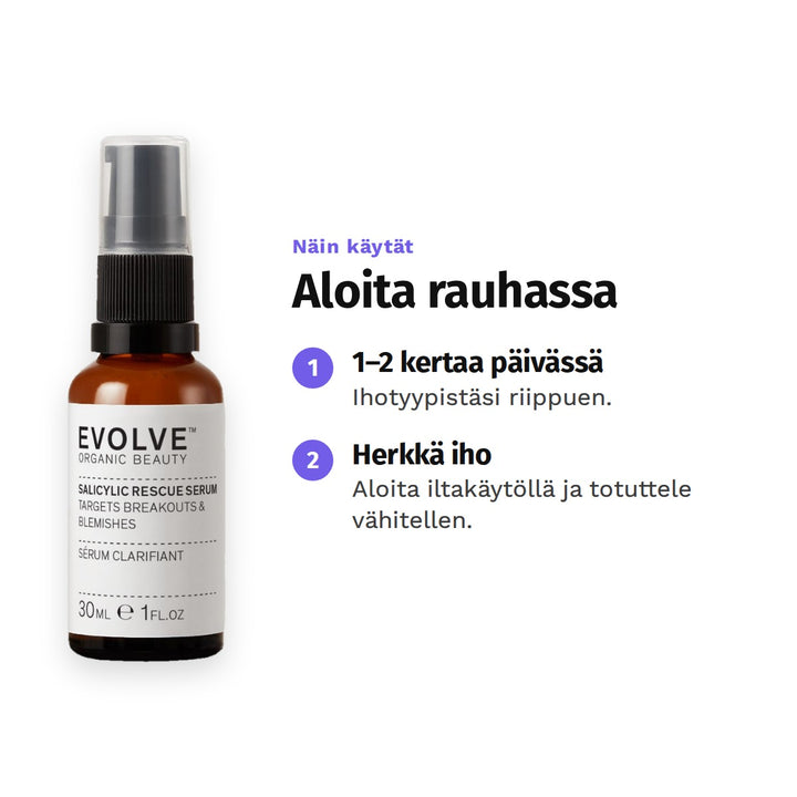 Evolve Salicylic Rescue Serum 30 ml, käyttö: 1. 1–2 kertaa päivässä: Ihotyypistäsi riippuen. 2. Herkkä iho: Aloita iltakäytöllä ja totuttele vähitellen.
