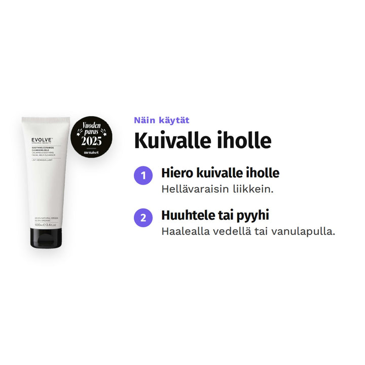 Evolve Soothing Ceramide Cleansing Milk 100 ml, käyttö: 1. Hiero kuivalle iholle: Hellävaraisin liikkein. 2. Huuhtele tai pyyhi: Haalealla vedellä tai vanulapulla.
