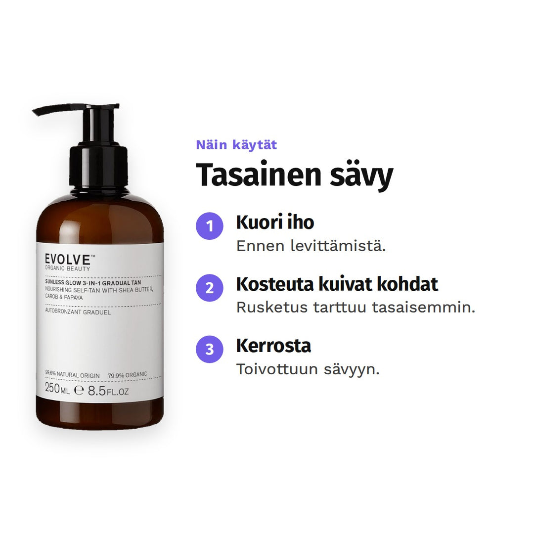 Evolve Sunless Glow Gradual Tan 250 ml, käyttö: 1. Kuori iho: Ennen levittämistä. 2. Kosteuta kuivat kohdat: Rusketus tarttuu tasaisemmin. 3. Kerrosta: Toivottuun sävyyn.