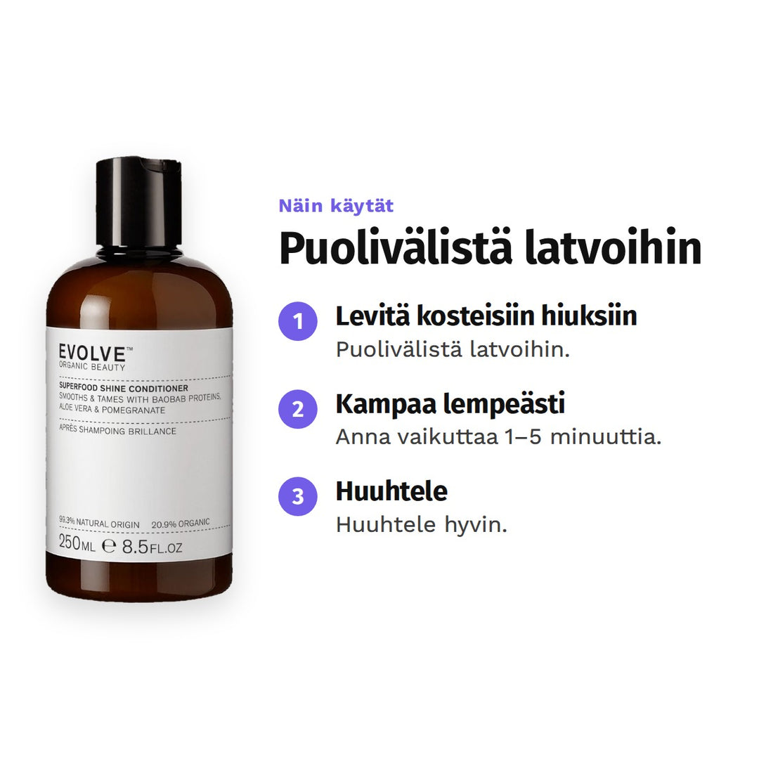 Evolve Superfood Shine Conditioner 250 ml, käyttö: 1. Levitä kosteisiin hiuksiin: Puolivälistä latvoihin. 2. Kampaa lempeästi: Anna vaikuttaa 1–5 minuuttia. 3. Huuhtele: Huuhtele hyvin.