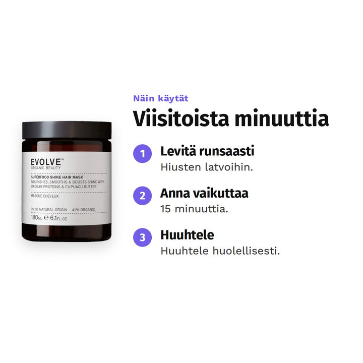 Evolve Superfood Shine Hair Mask 180 ml, käyttö: 1. Levitä runsaasti: Hiusten latvoihin. 2. Anna vaikuttaa: 15 minuuttia. 3. Huuhtele: Huuhtele huolellisesti.